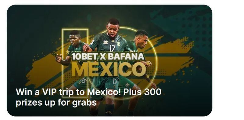 10bet X Bafana X Mexico - Win a VIP trip to Mexico plus 300 prizes